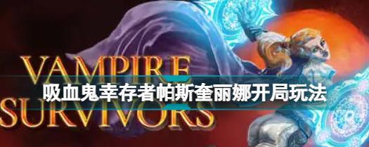 《吸血鬼幸存者帕斯奎丽娜》开局玩法详解（从新手到高手）