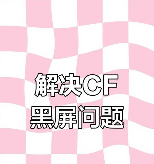 cf游戏黑屏问题如何修复？修复后游戏运行是否稳定？