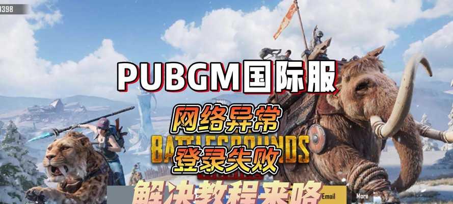 绝地求生国际服登录步骤是什么？遇到登录问题怎么办？