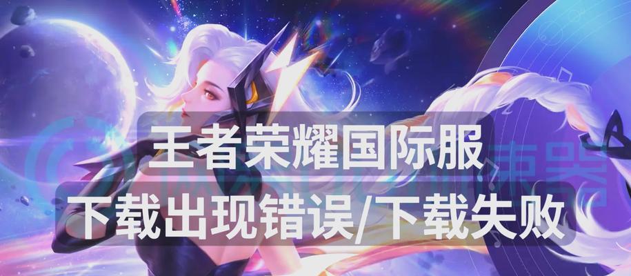 王者荣耀下载失败的原因及解决方法是什么？